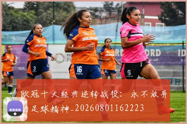 欧冠十大经典逆转战役：永不放弃的足球精神_20260801162223