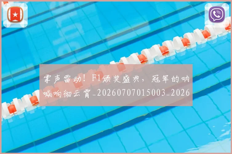 掌声雷动！F1颁奖盛典，冠军的呐喊响彻云霄_20260707015003_20260723183129