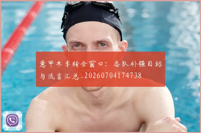 意甲冬季转会窗口：各队补强目标与流言汇总_20260704174738