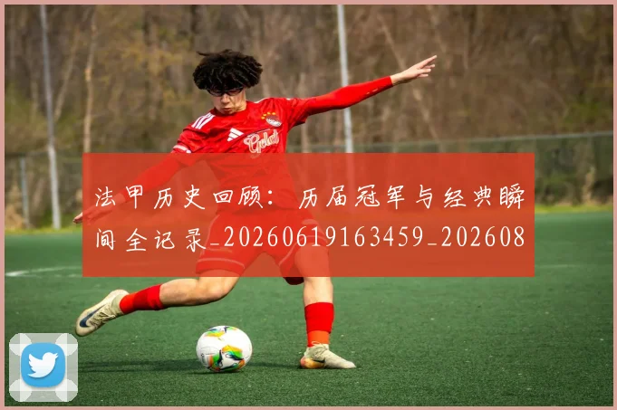 法甲历史回顾：历届冠军与经典瞬间全记录_20260619163459_20260801171759