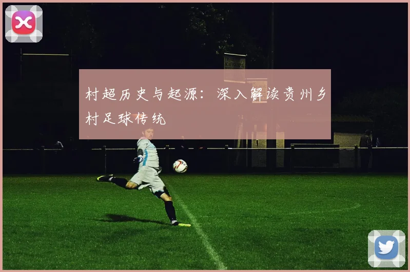 村超历史与起源:深入解读贵州乡村足球传统