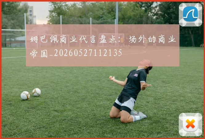姆巴佩商业代言盘点:场外的商业帝国_20260527112135