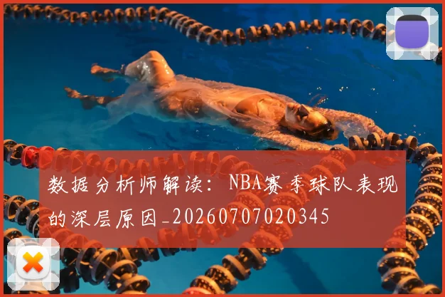 数据分析师解读：NBA赛季球队表现的深层原因_20260707020345