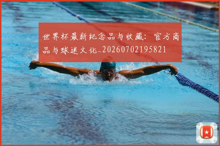 世界杯最新纪念品与收藏：官方商品与球迷文化_20260702195821