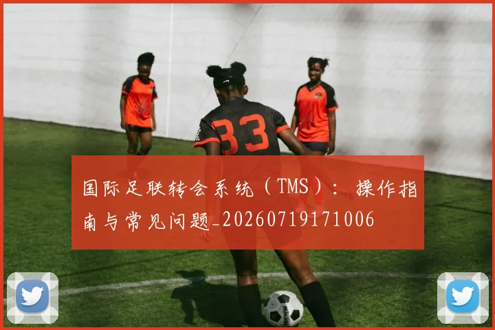 国际足联转会系统（TMS）：操作指南与常见问题_20260719171006